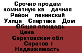 Срочно продам 1 комнатную кв.4 дачная › Район ­ ленинский › Улица ­ Спартака › Дом ­ 7 › Общая площадь ­ 34 › Цена ­ 1 050 000 - Саратовская обл., Саратов г. Недвижимость » Квартиры продажа   . Саратовская обл.,Саратов г.